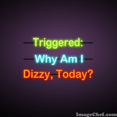 Triggered: Why Am I Dizzy Today?